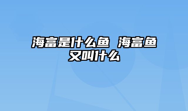 海富是什么鱼 海富鱼又叫什么