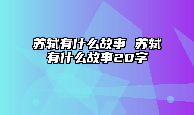 苏轼有什么故事 苏轼有什么故事20字