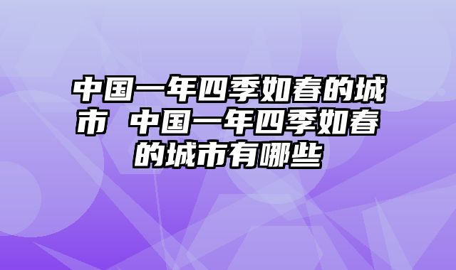 中国一年四季如春的城市 中国一年四季如春的城市有哪些