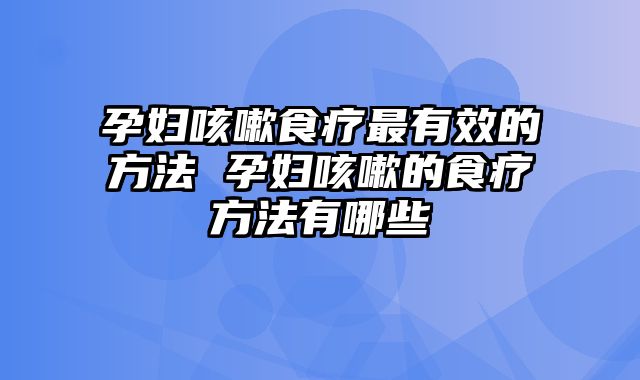 孕妇咳嗽食疗最有效的方法 孕妇咳嗽的食疗方法有哪些