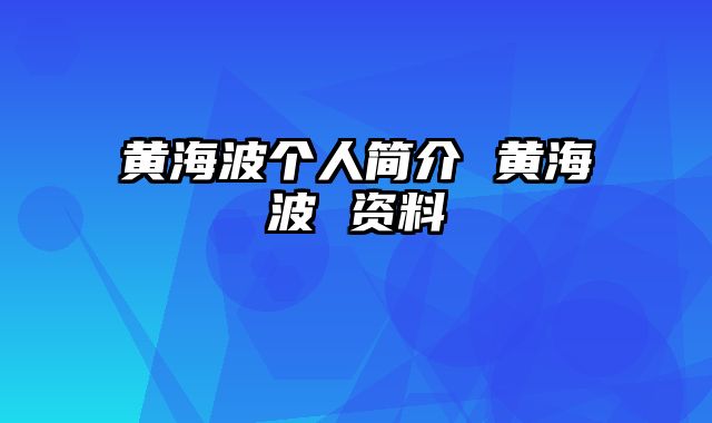 黄海波个人简介 黄海波 资料