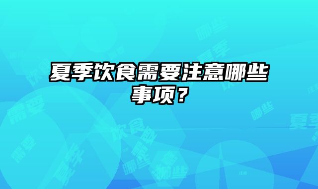 夏季饮食需要注意哪些事项？