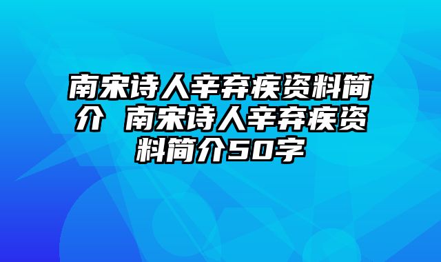 南宋诗人辛弃疾资料简介 南宋诗人辛弃疾资料简介50字