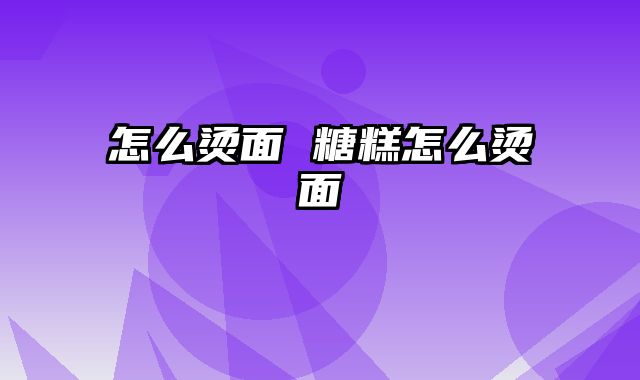 怎么烫面 糖糕怎么烫面