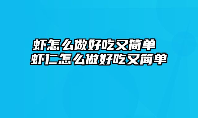虾怎么做好吃又简单 虾仁怎么做好吃又简单