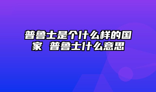 普鲁士是个什么样的国家 普鲁士什么意思