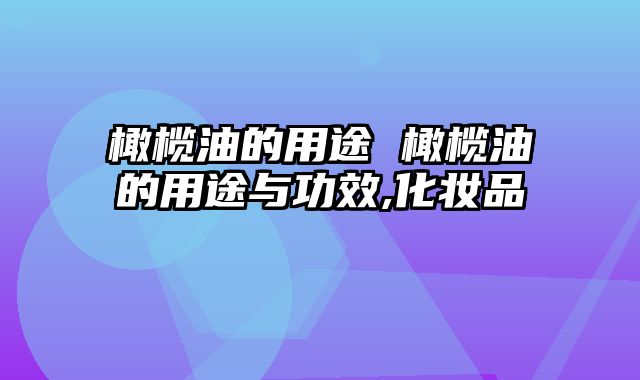橄榄油的用途 橄榄油的用途与功效,化妆品