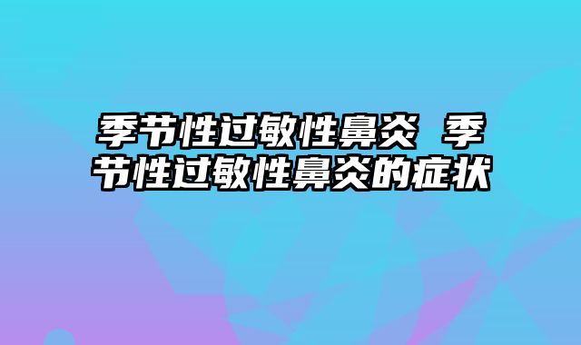 季节性过敏性鼻炎 季节性过敏性鼻炎的症状
