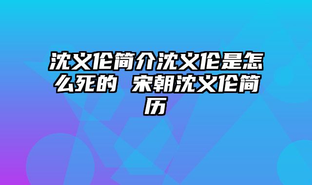 沈义伦简介沈义伦是怎么死的 宋朝沈义伦简历
