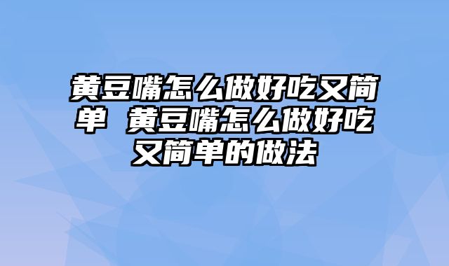 黄豆嘴怎么做好吃又简单 黄豆嘴怎么做好吃又简单的做法
