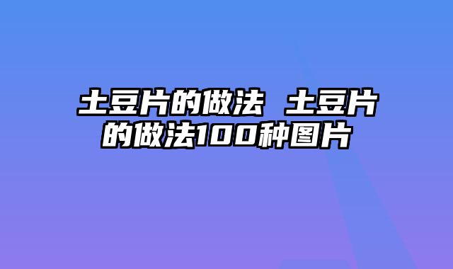 土豆片的做法 土豆片的做法100种图片