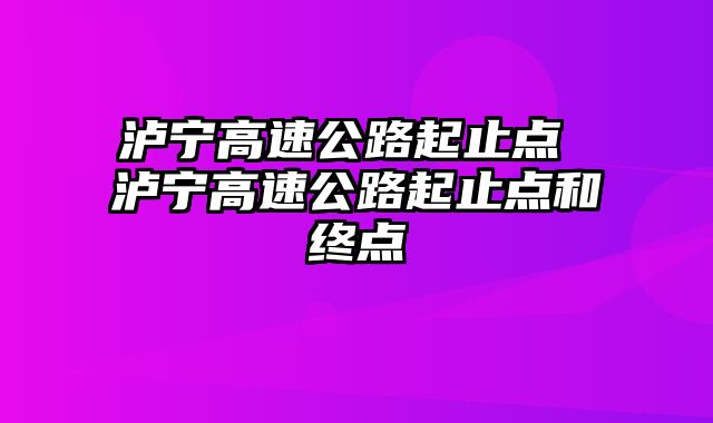 泸宁高速公路起止点 泸宁高速公路起止点和终点