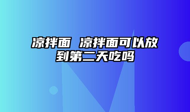 凉拌面 凉拌面可以放到第二天吃吗