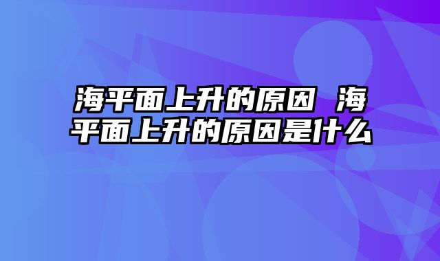 海平面上升的原因 海平面上升的原因是什么