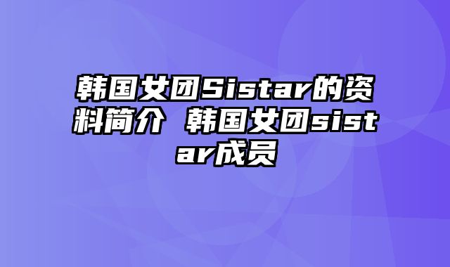 韩国女团Sistar的资料简介 韩国女团sistar成员