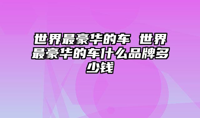 世界最豪华的车 世界最豪华的车什么品牌多少钱