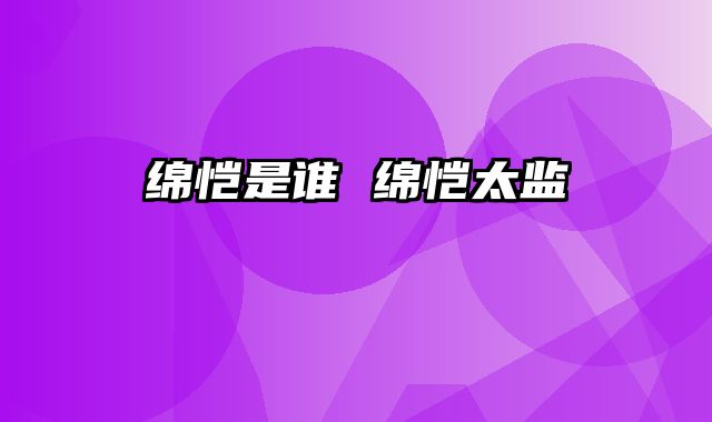 绵恺是谁 绵恺太监