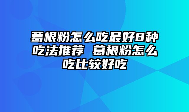葛根粉怎么吃最好8种吃法推荐 葛根粉怎么吃比较好吃