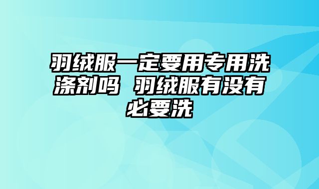 羽绒服一定要用专用洗涤剂吗 羽绒服有没有必要洗