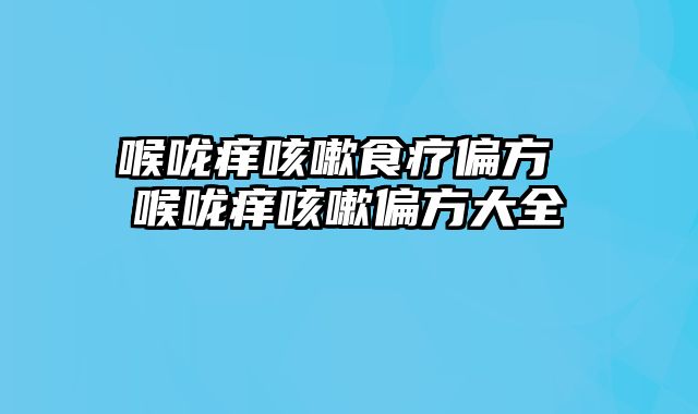 喉咙痒咳嗽食疗偏方 喉咙痒咳嗽偏方大全