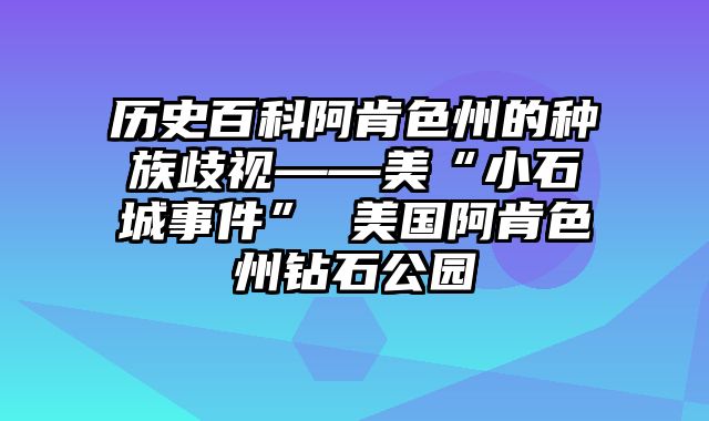 历史百科阿肯色州的种族歧视——美“小石城事件” 美国阿肯色州钻石公园