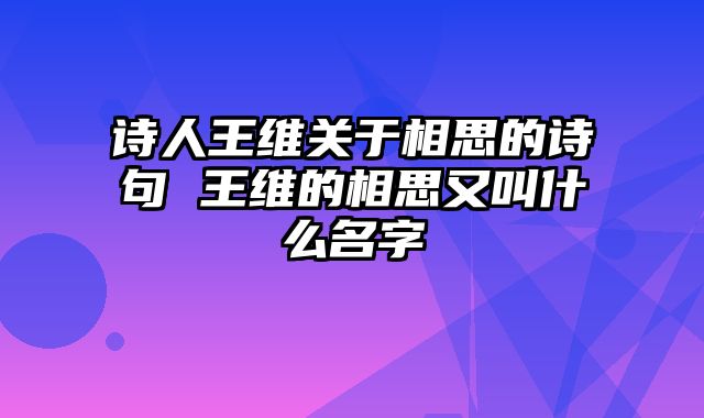 诗人王维关于相思的诗句 王维的相思又叫什么名字
