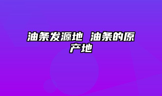 油条发源地 油条的原产地