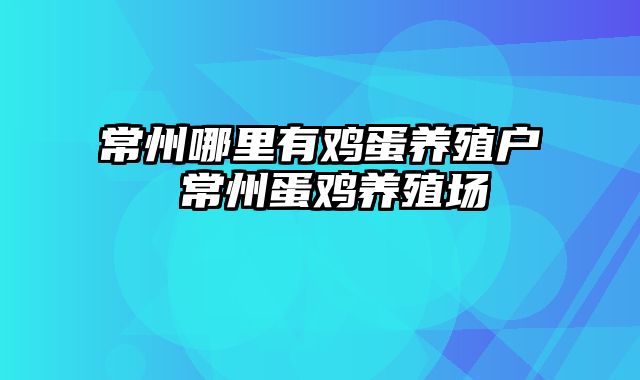 常州哪里有鸡蛋养殖户 常州蛋鸡养殖场