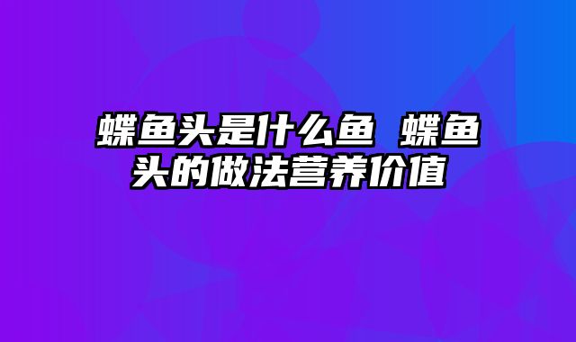 蝶鱼头是什么鱼 蝶鱼头的做法营养价值