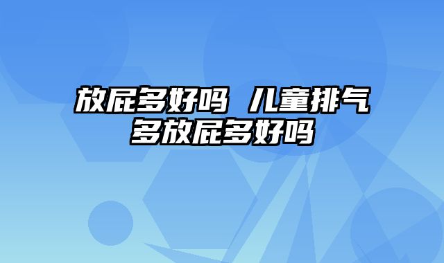 放屁多好吗 儿童排气多放屁多好吗