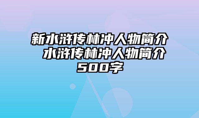 新水浒传林冲人物简介 水浒传林冲人物简介500字