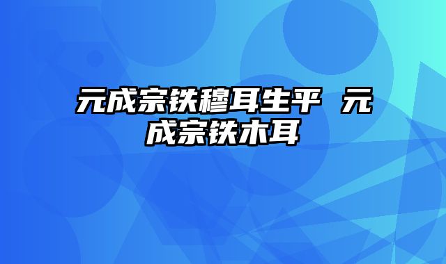 元成宗铁穆耳生平 元成宗铁木耳