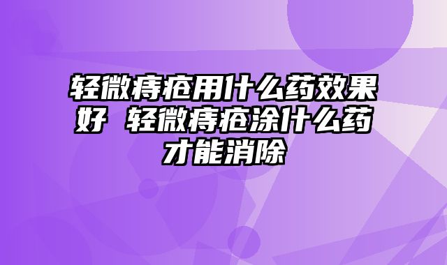 轻微痔疮用什么药效果好 轻微痔疮涂什么药才能消除