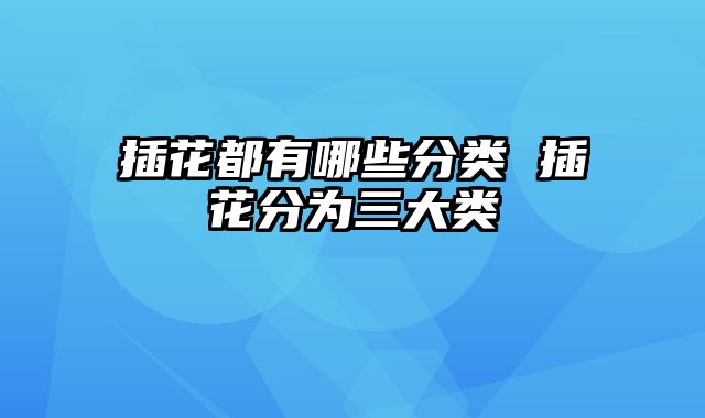 插花都有哪些分类 插花分为三大类