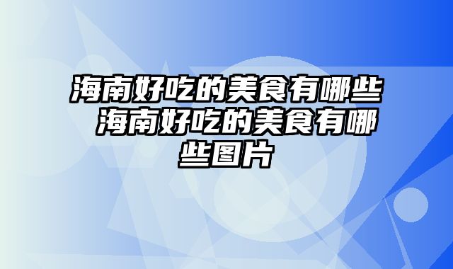 海南好吃的美食有哪些 海南好吃的美食有哪些图片
