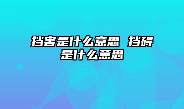 挡害是什么意思 挡碍是什么意思