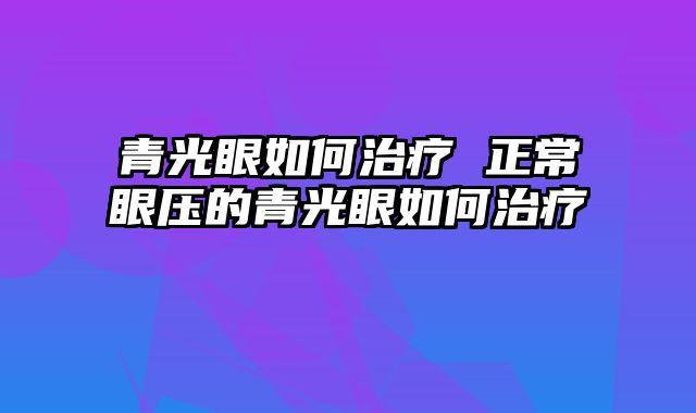青光眼如何治疗 正常眼压的青光眼如何治疗