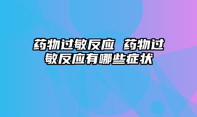 药物过敏反应 药物过敏反应有哪些症状