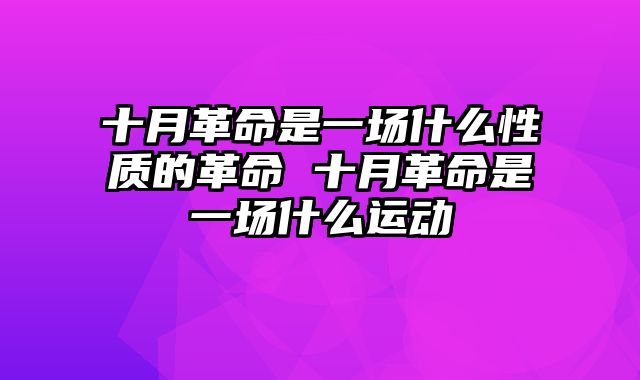 十月革命是一场什么性质的革命 十月革命是一场什么运动