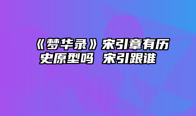 《梦华录》宋引章有历史原型吗 宋引跟谁
