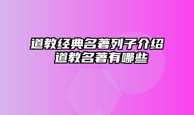 道教经典名著列子介绍 道教名著有哪些