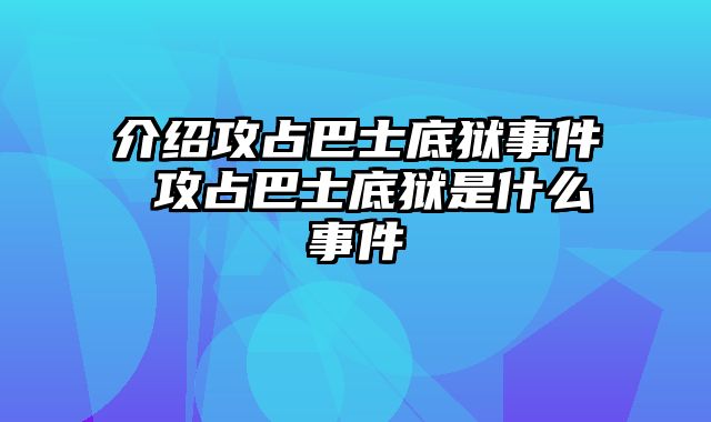 介绍攻占巴士底狱事件 攻占巴士底狱是什么事件
