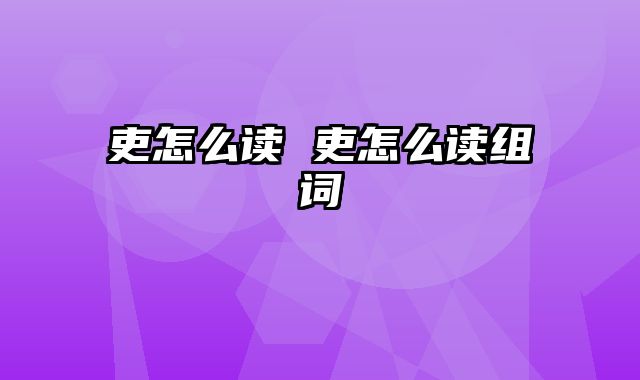 吏怎么读 吏怎么读组词