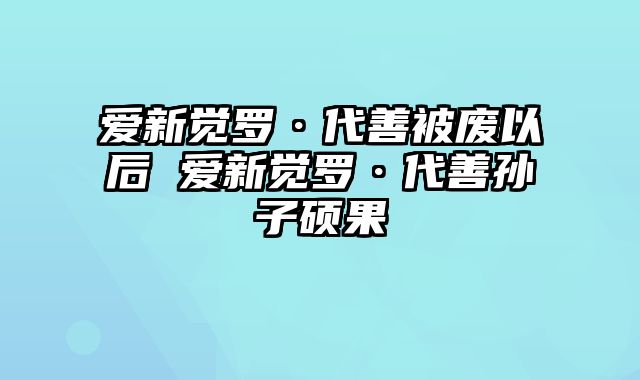 爱新觉罗·代善被废以后 爱新觉罗·代善孙子硕果
