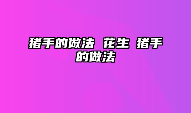 猪手的做法 花生炆猪手的做法