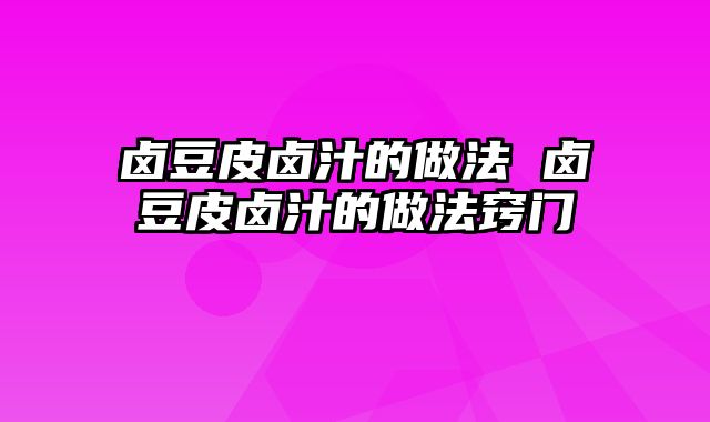 卤豆皮卤汁的做法 卤豆皮卤汁的做法窍门