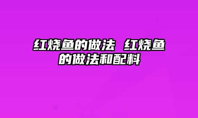 红烧鱼的做法 红烧鱼的做法和配料