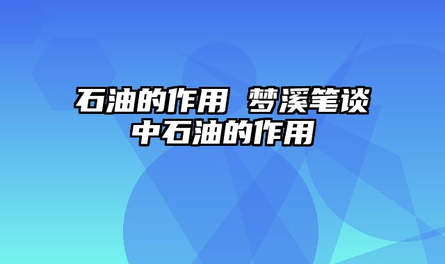 石油的作用 梦溪笔谈中石油的作用