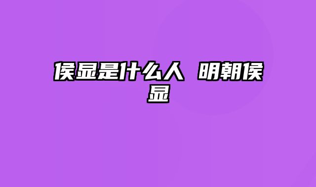 侯显是什么人 明朝侯显