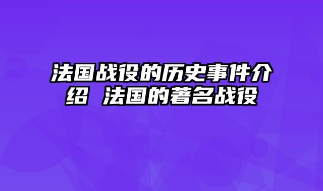法国战役的历史事件介绍 法国的著名战役